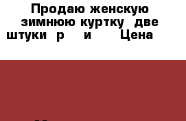 Продаю женскую зимнюю куртку, две штуки, р.44 и 48 › Цена ­ 2 000 - Мордовия респ. Одежда, обувь и аксессуары » Женская одежда и обувь   